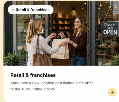 Retail & franchises — Announce a new location or a limited-time offer to the surrounding blocks.